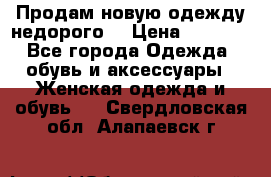 Продам новую одежду недорого! › Цена ­ 1 000 - Все города Одежда, обувь и аксессуары » Женская одежда и обувь   . Свердловская обл.,Алапаевск г.